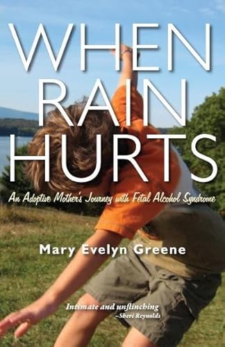 When Rain Hurts: An Adoptive Mother's Journey with Fetal Alcohol Syndrome: An Adoptive Mother's Journey with Fetal Alcohol Syndrome