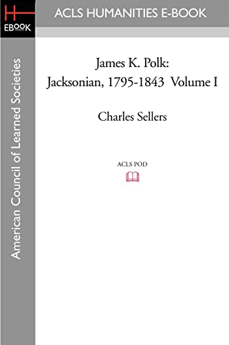 James K. Polk: Jacksonian, 1795-1843 Volume I