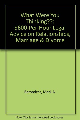 What Were You Thinking??: $600-per-hour Legal Advice on Relationships, Marriage & Divorce
