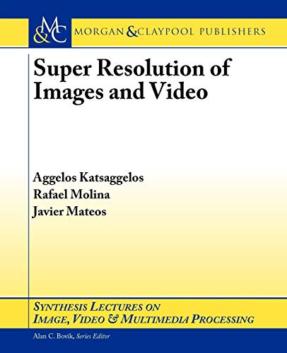 Super Resolution of Images and Video (Synthesis Lectures on Image, Video, and Multimedia Processing)