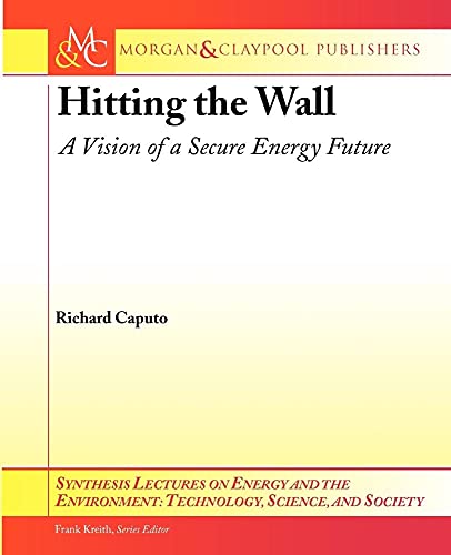 Hitting the Wall: A Vision of a Secure Energy Future (Synthesis Lectures on Energy and the Environment: Technology, Science, and Society, 3)