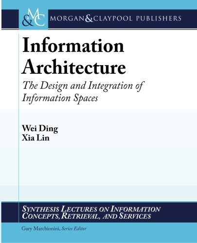 Information Architecture: The Design and Integration of Information Spaces (Synthesis Lectures on Information Concepts, Retrieval, and Services, 8)