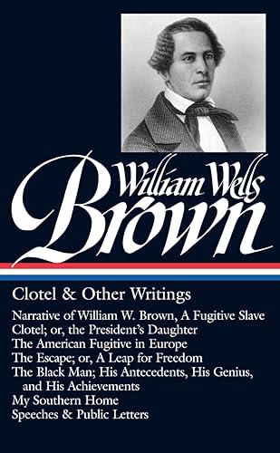 William Wells Brown: Clotel & Other Writings (LOA #247): Narrative of W. W. Brown, a Fugitive Slave / Clotel; or, the President's / American Fugitive ... Home / (Library of America, 247, Band 247)