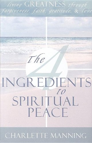 The 4 Ingredients to Spiritual Peace: Living Greatness Through Forgiveness, Faith, Gratitude, & Love