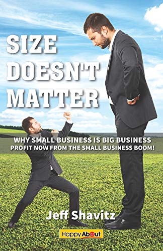 Size Doesn't Matter: Why Small Business is Big Business -- Profit NOW from the Small Business Boom!