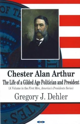 Chester Alan Arthur: The Life of a Gilded Age Politician And President (First Men, America's Presidents)