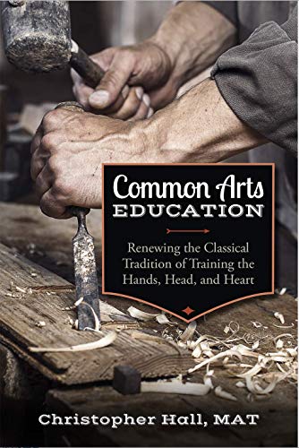 Common Arts Education: Renewing the Classical Tradition of Training the Hands, Head, and Heart