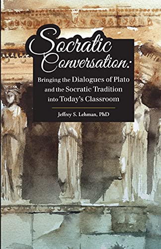 Socratic Conversation: Bringing the Dialogues of Plato and the Socratic Tradition into Today’s Classroom