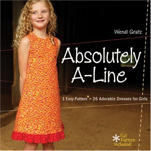 Absolutely A-line: 1 Easy Pattern = 26 Adorable Dresses for Little Girls: 1 Easy Pattern = 26 Adorable Dresses for Girls