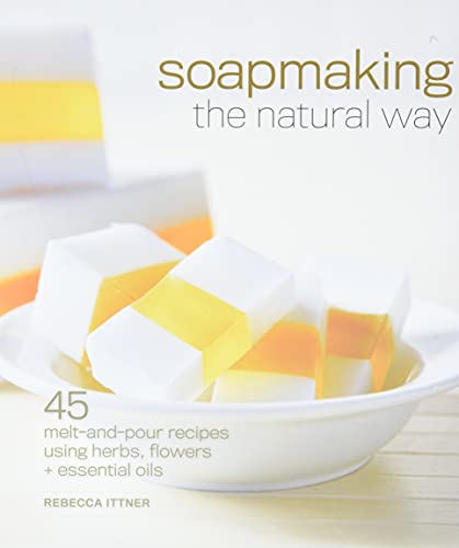 Soapmaking the Natural Way: 45 Melt-and-Pour Recipes Using Herbs, Flowers & Essential Oils