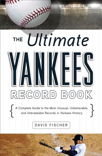 The Ultimate Yankees Record Book: A Complete Guide to the Most Unusual, Unbelievable, and Unbreakable Records in Yankees History