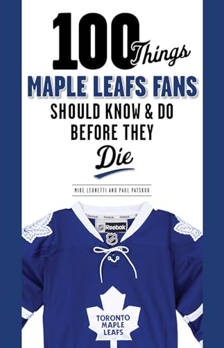 100 Things Maple Leafs Fans Should Know & Do Before They Die (100 Things...Fans Should Know)