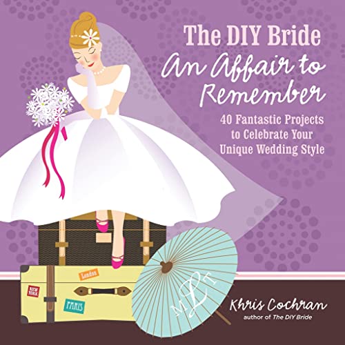 The DIY Bride An Affair to Remember: 40 Fantastic Projects to Celebrate Your Unique Wedding Style