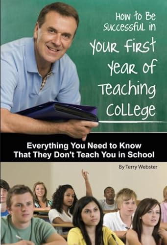 How to Be Successful in Your First Year of Teaching College: Everything You Need to Know That They Don't Teach You in School