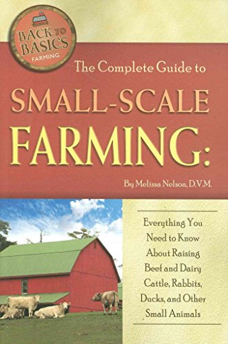Complete Guide to Small-Scale Farming: Everything You Need to Know About Raising Beef & Dairy Cattle, Rabbits & Other Small Animals (Back to Basics Farming)