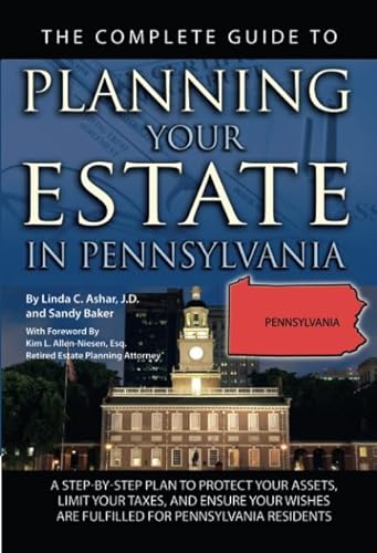 The Complete Guide to Planning Your Estate In Pennsylvania: A Step-By-Step Plan to Protect Your Assets, Limit Your Taxes, and Ensure Your Wishes Are Fulfilled for Pennsylvania Residents