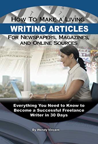 How to Make a Living Writing Articles for Newspapers, Magazines, and Online Sources Everything You Need to Know to Become a Successful Freelance Writer in 30 Days