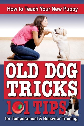 How to Teach Your New Puppy Old Tricks: 101 Tips for Temperment and Behavior Training