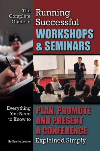 The Complete Guide to Running Successful Workshops & Seminars Everything You Need to Know to Plan, Promote and Present a Conference Explained Simply
