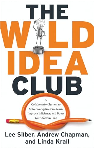 Wild Idea Club: A Collaborative System to Solve Workplace Problems, Improve Efficiency, and Boost Your Bottom Line