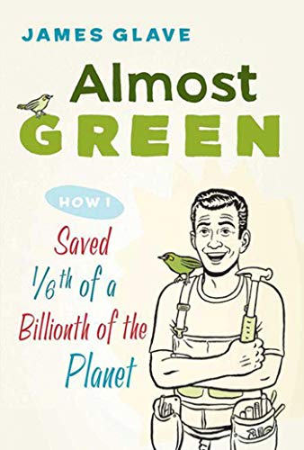 Almost Green: How I Saved 1/6th of a Billionth of the Planet