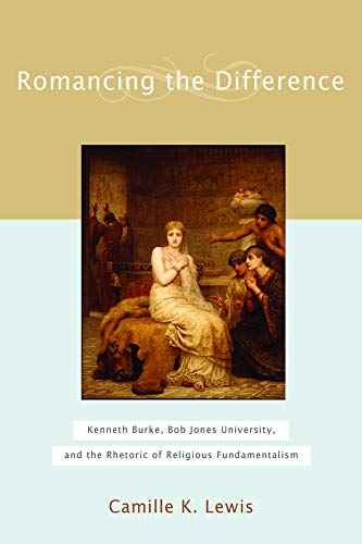 Romancing the Difference: Kenneth Burke, Bob Jones University, and the Rhetoric of Religious Fundamentalism