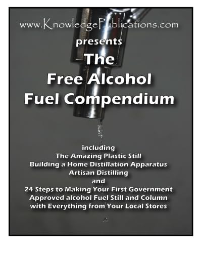 The Free Alcohol Fuel Compendium: Including The Amazing Plastic Still Building a Home Distillation Apparaturs Artisan Distilling 24 Steps to Making ... Column with Everything from Your Local Stores