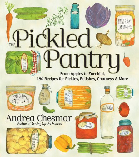 Pickled Pantry, The: From Apples to Zucchini, 150 Recipes for Pickles, Relishes, Chutneys & More