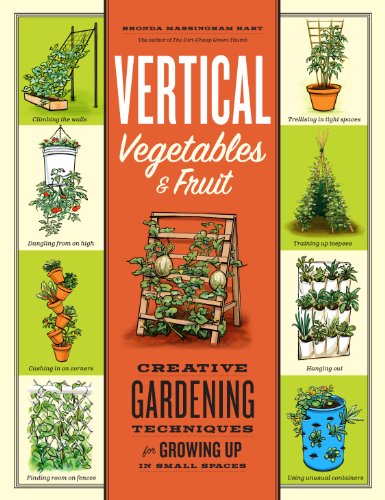 Vertical Vegetables & Fruit: Creative Gardening Techniques for Growing Up in Small Spaces