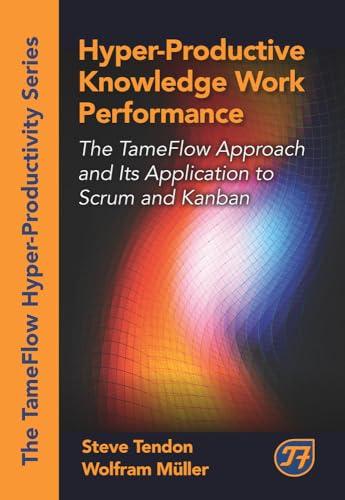 Hyper-Productive Knowledge Work Performance: The TameFlow Approach and Its Application to Scrum and Kanban (The Tameflow Hyper-productivity)