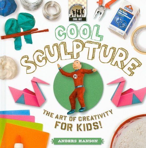 Cool Sculpture: the Art of Creativity for Kids: The Art of Creativity for Kids