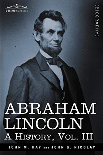 Abraham Lincoln: A History (3) (Cosimo Classics)