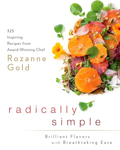 Radically Simple: Brilliant Flavors with Breathtaking Ease: 325 Inspiring Recipes from Award-Winning Chef Rozanne Gold: A Cookbook