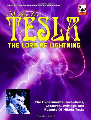 Nikola Tesla Lord Of Lightning: The Experiments, Inventions, Lectures, Writings And Patents of Nikola Tesla