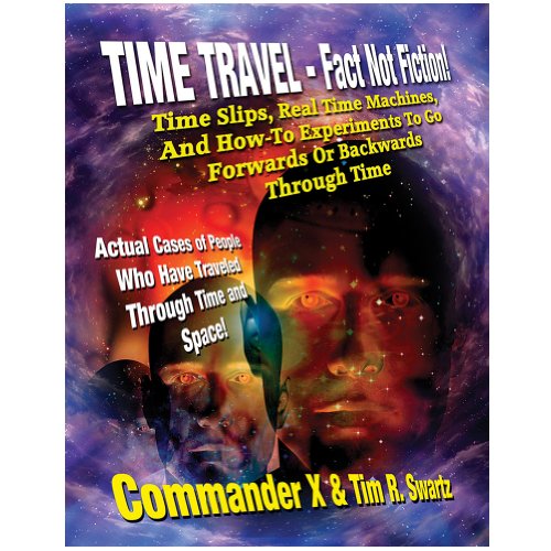 Time Travel - Fact Not Fiction: Time Slips, Real Time Machines, And How-To Experiments To Go Forwards Or Backwards Through Time