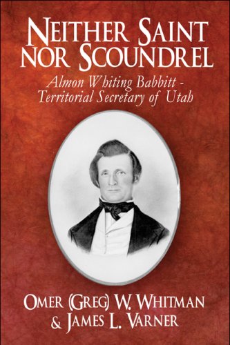 Neither Saint Nor Scoundrel: Almon Whiting Babbitt - Territorial Secretary of Utah