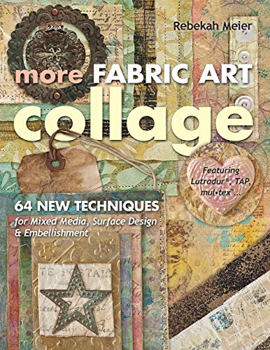 More Fabric Art Collage: 64 New Techniques for Mixed Media, Surface Design & Embellishment: Featuring Lutradur, TAP, Mul-tex