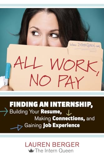 All Work, No Pay: Finding an Internship, Building Your Resume, Making Connections, and Gaining Job Experience