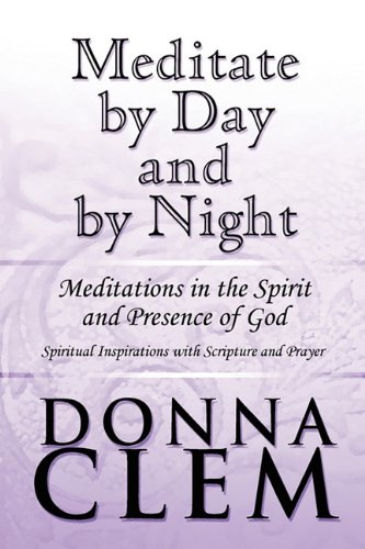 Meditate by Day and by Night: Meditations in the Spirit and Presence of God: Spiritual Inspirations With Scripture and Prayer