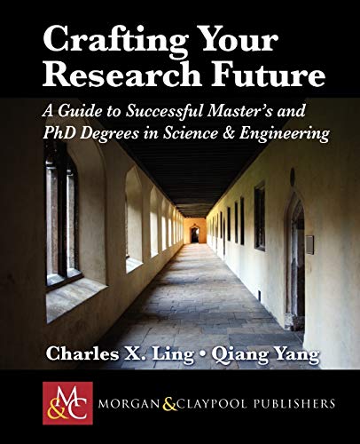 Crafting Your Research Future: A Guide to Successful Master's and Ph.D. Degrees in Science & Engineering (Synthesis Lectures on Engineering)