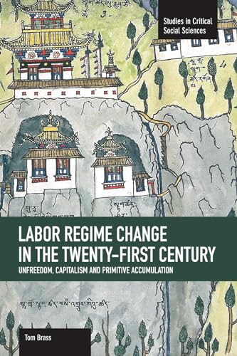 Labor Régime Change in the Twenty-First Century: Unfreedom, Capitalism and Primitive Accumulation: 35 (Studies in Critical Social Sciences)