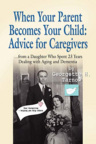 When Your Parent Becomes Your Child: Advice for Caregivers...from a Daughter Who Spent 23 Years Dealing with Aging and Dementia