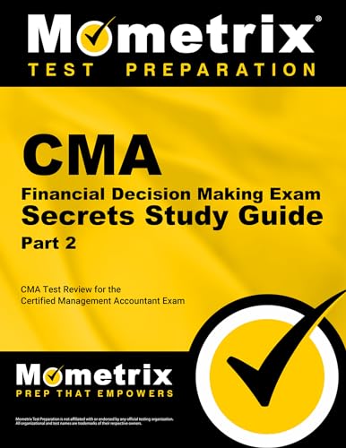 CMA Part 2 - Financial Decision Making Exam Secrets Study Guide: CMA Test Review for the Certified Management Accountant