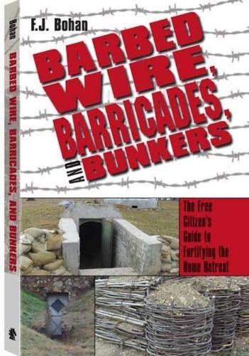 Barbed Wire, Barricades, and Bunkers: The Free Citizen's Guide to Fortifying the Home Retreat