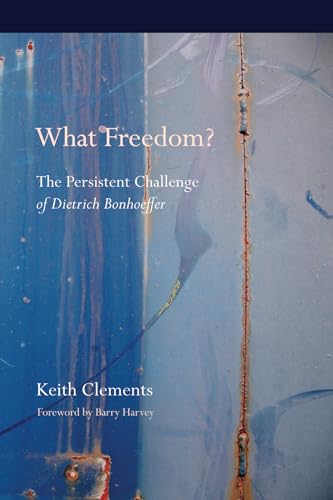 What Freedom?: The Persistent Challenge of Dietrich Bonhoeffer (Bonhoeffer Secondary Studies)