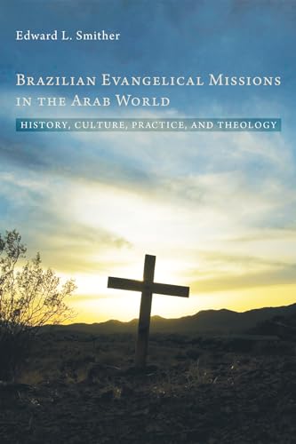 Brazilian Evangelical Missions in the Arab World: History, Culture, Practice, and Theology