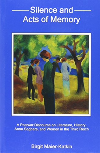 Silence and Acts of Memory: A Postwar Discourse on Literature, History, Anna Seghers, and Women in the Third Reich