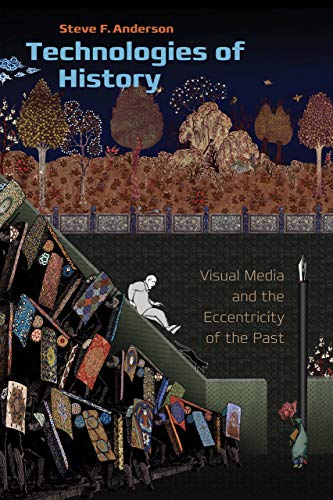 Technologies of History: Visual Media and the Eccentricity of the Past (Interfaces - Studies in Visual Culture)