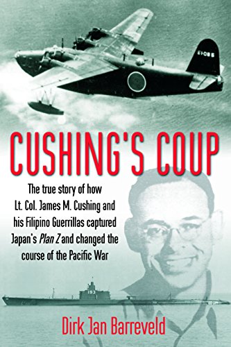 Cushing's Coup: The True Story of How Lt. Col. James Cushing and His Filipino Guerrillas Captured Japan's Plan Z and Changed the Course of the Pacific War