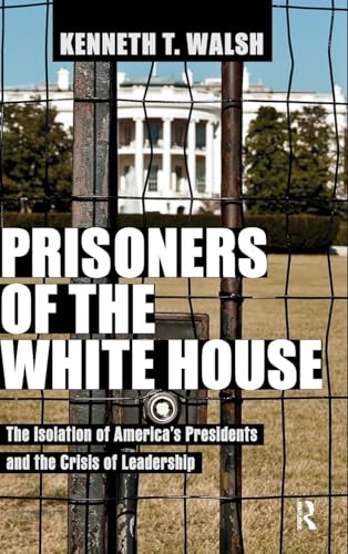 Prisoners of the White House: The Isolation of America's Presidents and the Crisis of Leadership